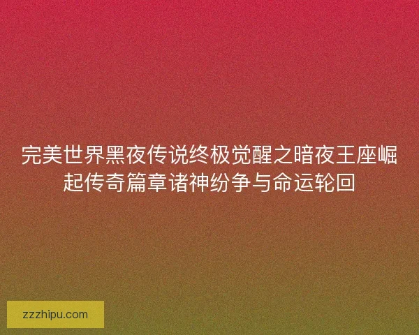 完美世界黑夜传说终极觉醒之暗夜王座崛起传奇篇章诸神纷争与命运轮回