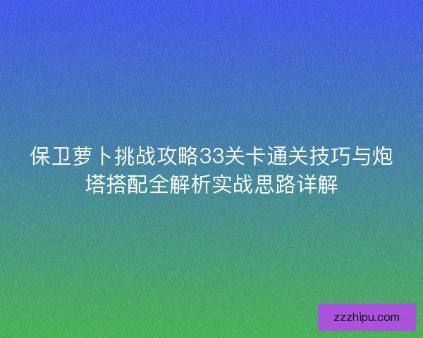 保卫萝卜挑战攻略33关卡通关技巧与炮塔搭配全解析实战思路详解