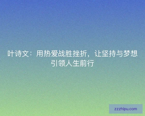 叶诗文：用热爱战胜挫折，让坚持与梦想引领人生前行