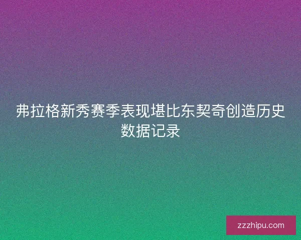 弗拉格新秀赛季表现堪比东契奇创造历史数据记录