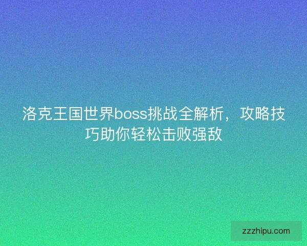 洛克王国世界boss挑战全解析,攻略技巧助你轻松击败强敌 洛克王国世界boss挑战全解析,攻略技巧助你轻松击败强敌