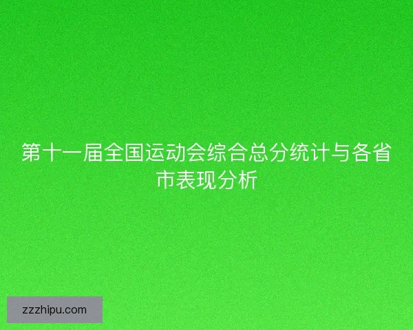 第十一届全国运动会综合总分统计与各省市表现分析