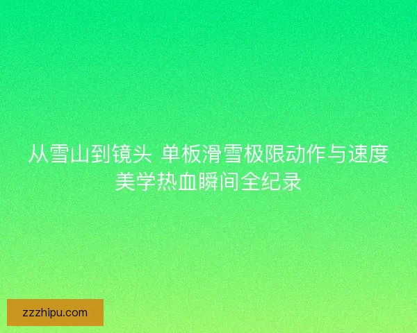 从雪山到镜头 单板滑雪极限动作与速度美学热血瞬间全纪录 从雪山到镜头 单板滑雪极限动作与速度美学热血瞬间全纪录