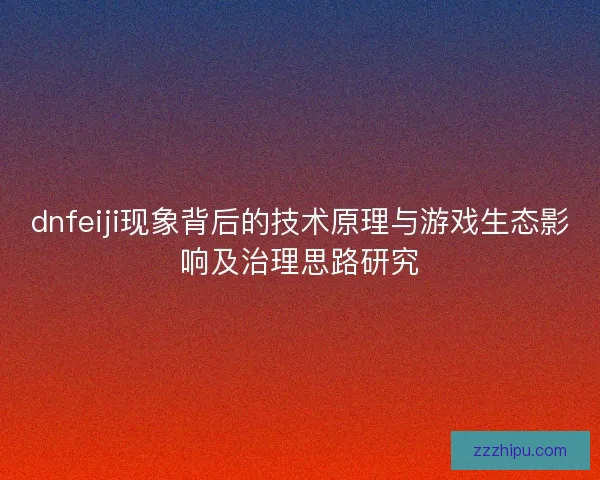 dnfeiji现象背后的技术原理与游戏生态影响及治理思路研究