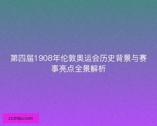 第四届1908年伦敦奥运会历史背景与赛事亮点全景解析