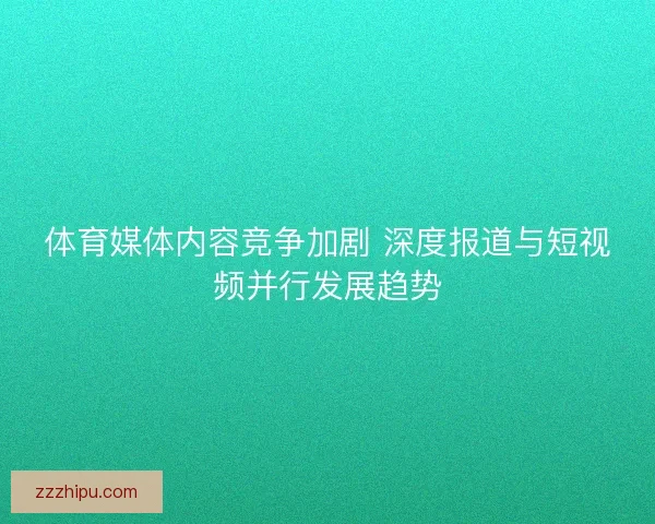 体育媒体内容竞争加剧 深度报道与短视频并行发展趋势 体育媒体内容竞争加剧 深度报道与短视频并行发展趋势