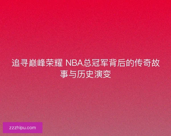 追寻巅峰荣耀 NBA总冠军背后的传奇故事与历史演变