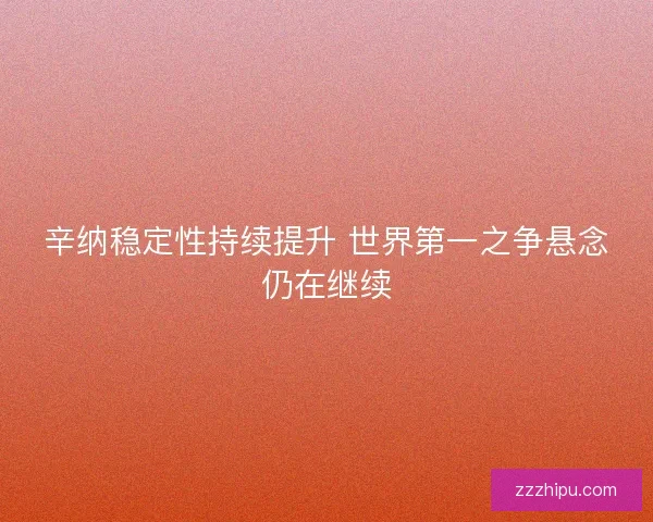 辛纳稳定性持续提升 世界第一之争悬念仍在继续
