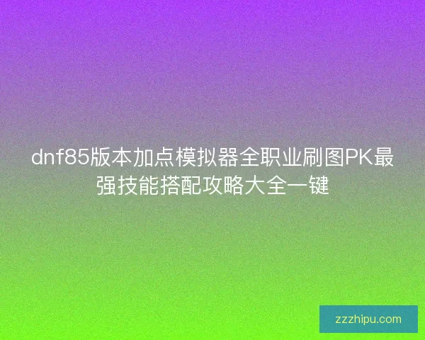 dnf85版本加点模拟器全职业刷图PK最强技能搭配攻略大全一键