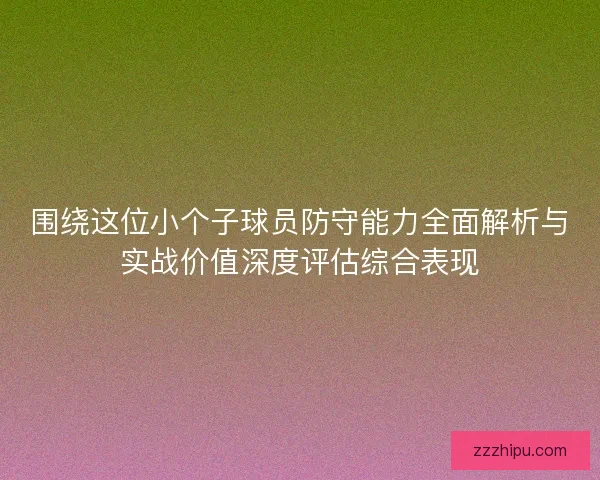 围绕这位小个子球员防守能力全面解析与实战价值深度评估综合表现