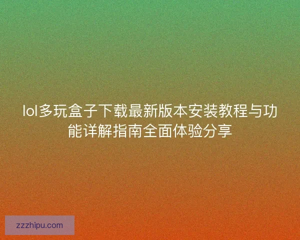 lol多玩盒子下载最新版本安装教程与功能详解指南全面体验分享 lol多玩盒子下载最新版本安装教程与功能详解指南全面体验分享
